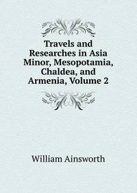 Travels and Researches in Asia Minor, Mesopotamia, Chaldea, and Armenia, Volume 2