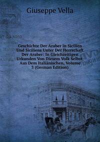 Geschichte Der Araber in Sicilien Und Siciliens Unter Der Herrschaft Der Araber: In Gleichzeitigen Urkunden Von Diesem Volk Selbst. Aus Dem Italianischen, Volume 3 (German Edition)