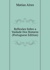 Reflexoes Sobre a Vaidade Dos Homens (Portuguese Edition)