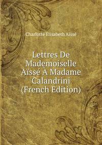 Lettres De Mademoiselle Aisse A Madame Calandrini (French Edition)