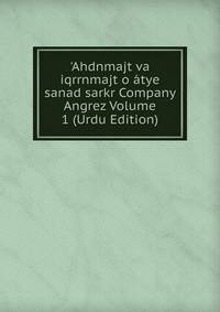 'Ahdnmajt va iqrrnmajt o ?tye sanad sarkr Company Angrez Volume 1 (Urdu Edition)
