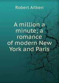 A million a minute; a romance of modern New York and Paris