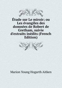 ?tude sur Le miroir; ou Les ?vangiles des domn?es de Robert de Gretham, suivie d'extraits in?dits (French Edition)