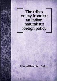 The tribes on my frontier; an Indian naturalist's foreign policy