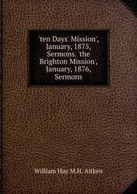 'ten Days' Mission', January, 1875, Sermons. 'the Brighton Mission', January, 1876, Sermons
