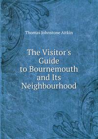 The Visitor's Guide to Bournemouth and Its Neighbourhood
