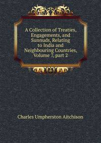 A Collection of Treaties, Engagements, and Sunnuds, Relating to India and Neighbouring Countries, Volume 7, part 2