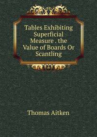 Tables Exhibiting Superficial Measure . the Value of Boards Or Scantling