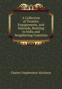 A Collection of Treaties, Engagements, and Sunnuds, Relating to India and Neighboring Countries