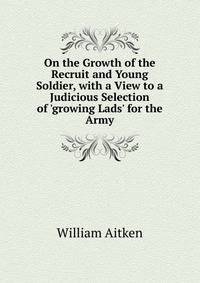 On the Growth of the Recruit and Young Soldier, with a View to a Judicious Selection of 'growing Lads' for the Army