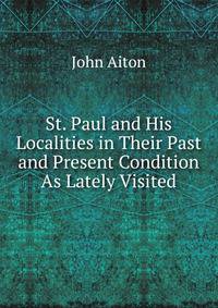 St. Paul and His Localities in Their Past and Present Condition As Lately Visited