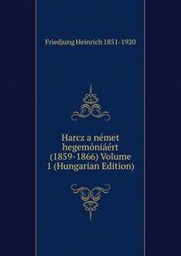 Harcz a nemet hegemoniaert (1859-1866) Volume 1 (Hungarian Edition)