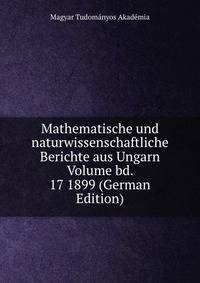 Mathematische und naturwissenschaftliche Berichte aus Ungarn Volume bd. 17 1899 (German Edition)