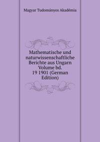 Mathematische und naturwissenschaftliche Berichte aus Ungarn Volume bd. 19 1901 (German Edition)