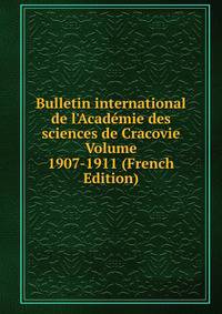 Bulletin international de l'Acad?mie des sciences de Cracovie Volume 1907-1911 (French Edition)