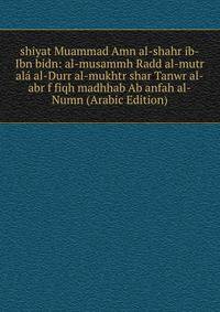 shiyat Muammad Amn al-shahr ib-Ibn bidn: al-musammh Radd al-mutr ala al-Durr al-mukhtr shar Tanwr al-abr f fiqh madhhab Ab anfah al-Numn (Arabic Edition)