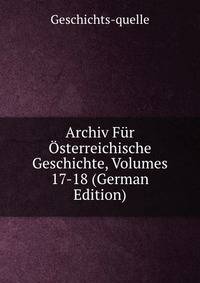 Archiv Fur Osterreichische Geschichte, Volumes 17-18 (German Edition)