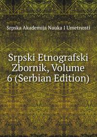 Srpski Etnografski Zbornik, Volume 6 (Serbian Edition)