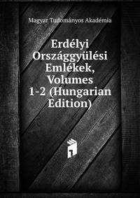 Erdelyi Orszaggyulesi Emlekek, Volumes 1-2 (Hungarian Edition)