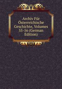 Archiv Fur Osterreichische Geschichte, Volumes 55-56 (German Edition)