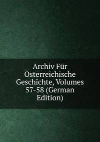 Archiv Fur Osterreichische Geschichte, Volumes 57-58 (German Edition)