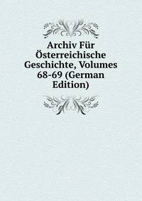 Archiv Fur Osterreichische Geschichte, Volumes 68-69 (German Edition)