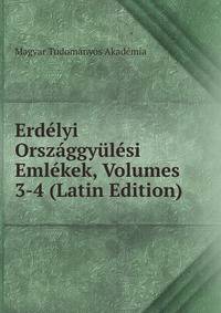 Erdelyi Orszaggyulesi Emlekek, Volumes 3-4 (Latin Edition)