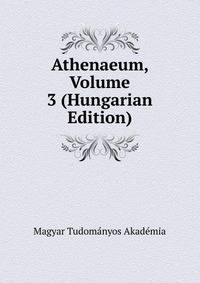 Athenaeum, Volume 3 (Hungarian Edition)