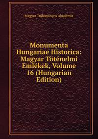 Monumenta Hungariae Historica: Magyar Totenelmi Emlekek, Volume 16 (Hungarian Edition)