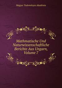 Mathmatische Und Naturwissenschaftliche Berichte Aus Ungarn, Volume 7