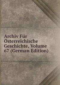 Archiv Fur Osterreichische Geschichte, Volume 67 (German Edition)