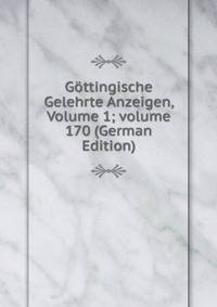 G?ttingische Gelehrte Anzeigen, Volume 1; volume 170 (German Edition)