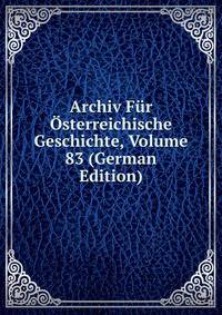 Archiv Fur Osterreichische Geschichte, Volume 83 (German Edition)