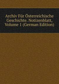 Archiv Fur Osterreichische Geschichte. Notizenblatt, Volume 1 (German Edition)