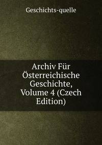 Archiv Fur Osterreichische Geschichte, Volume 4 (Czech Edition)