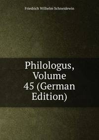 Philologus, Volume 45 (German Edition)