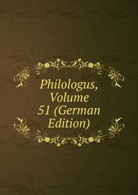 Philologus, Volume 51 (German Edition)