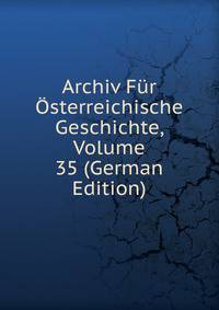 Archiv Fur Osterreichische Geschichte, Volume 35 (German Edition)