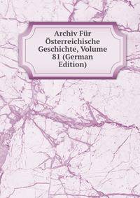 Archiv Fur Osterreichische Geschichte, Volume 81 (German Edition)