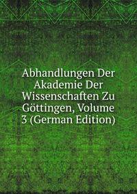 Abhandlungen Der Akademie Der Wissenschaften Zu Gottingen, Volume 3 (German Edition)