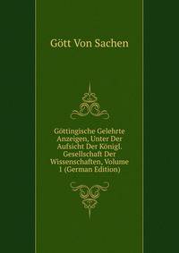 Gottingische Gelehrte Anzeigen, Unter Der Aufsicht Der Konigl. Gesellschaft Der Wissenschaften, Volume 1 (German Edition)