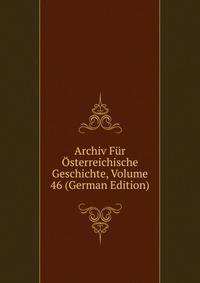 Archiv Fur Osterreichische Geschichte, Volume 46 (German Edition)