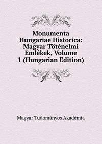 Monumenta Hungariae Historica: Magyar Totenelmi Emlekek, Volume 1 (Hungarian Edition)
