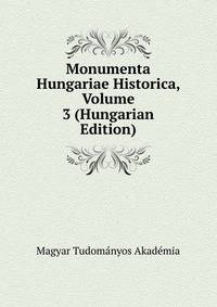 Monumenta Hungariae Historica, Volume 3 (Hungarian Edition)