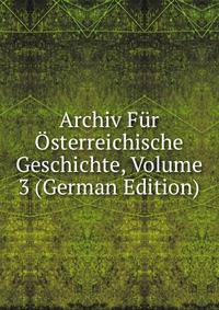 Archiv Fur Osterreichische Geschichte, Volume 3 (German Edition)