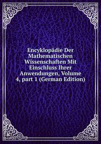 Encyklop?die Der Mathematischen Wissenschaften Mit Einschluss Ihrer Anwendungen, Volume 4, part 1 (German Edition)