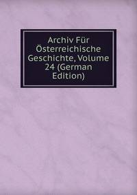 Archiv Fur Osterreichische Geschichte, Volume 24 (German Edition)