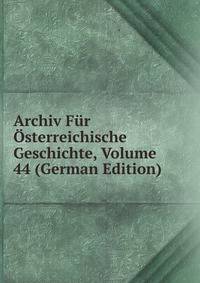 Archiv Fur Osterreichische Geschichte, Volume 44 (German Edition)
