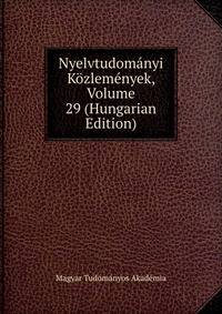 Nyelvtudomanyi Kozlemenyek, Volume 29 (Hungarian Edition)