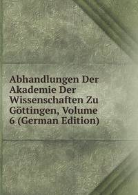 Abhandlungen Der Akademie Der Wissenschaften Zu Gottingen, Volume 6 (German Edition)